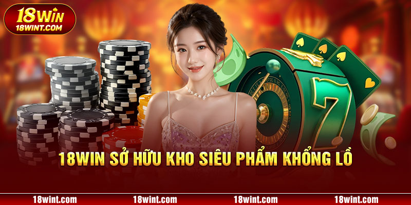 18WIN sở hữu kho siêu phẩm khổng lồ 