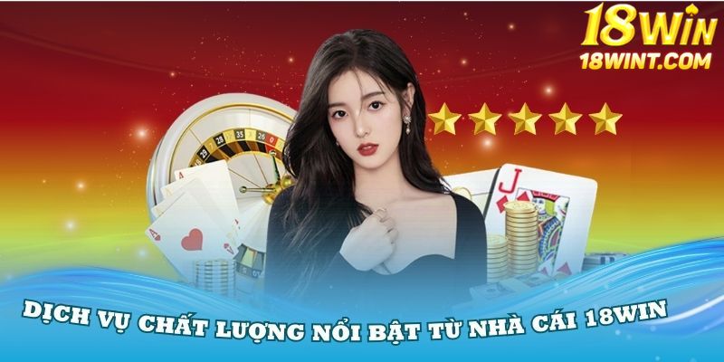 Đánh giá dịch vụ chất lượng nổi bật từ nhà cái 18Win