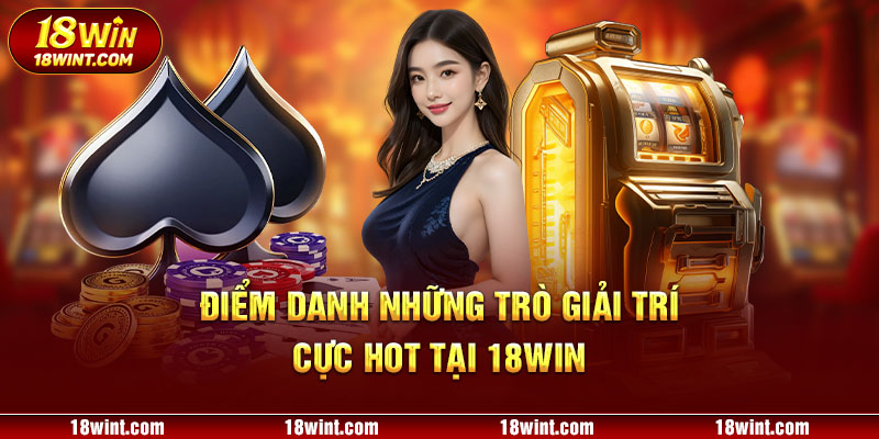 Điểm danh những trò giải trí cực hot tại 18WIN