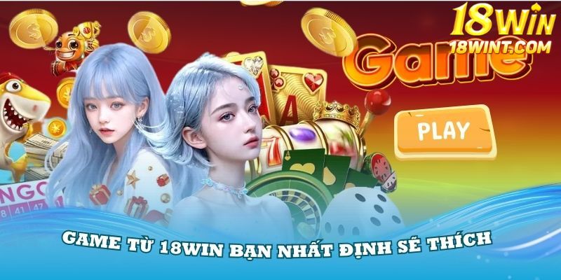 Game từ 18Win bạn nhất định sẽ thích