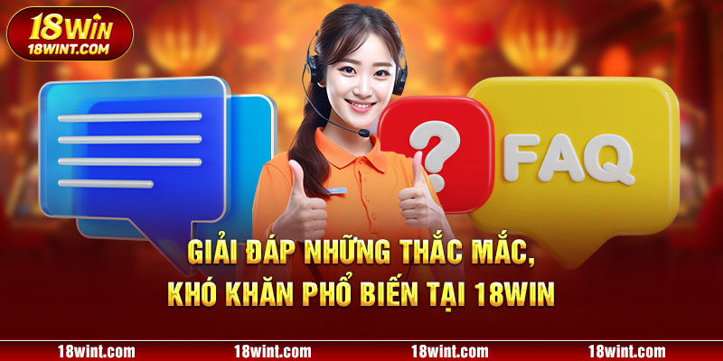 Giải đáp những thắc mắc, khó khăn phổ biến tại 18WIN 