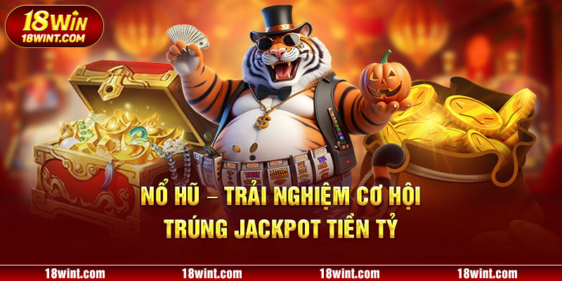 Nổ hũ - Trải nghiệm cơ hội trúng jackpot tiền tỷ